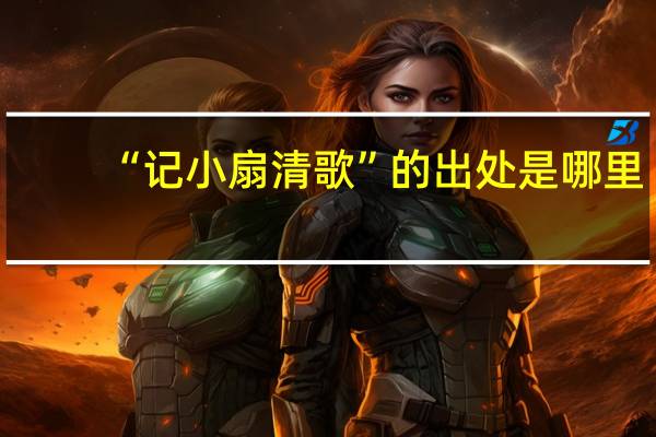 “记小扇清歌”的出处是哪里