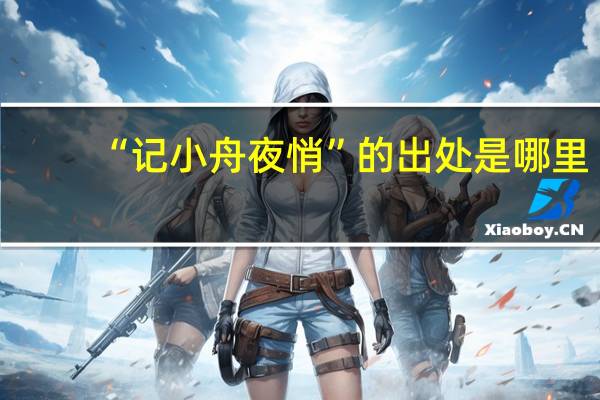 “记小舟夜悄”的出处是哪里
