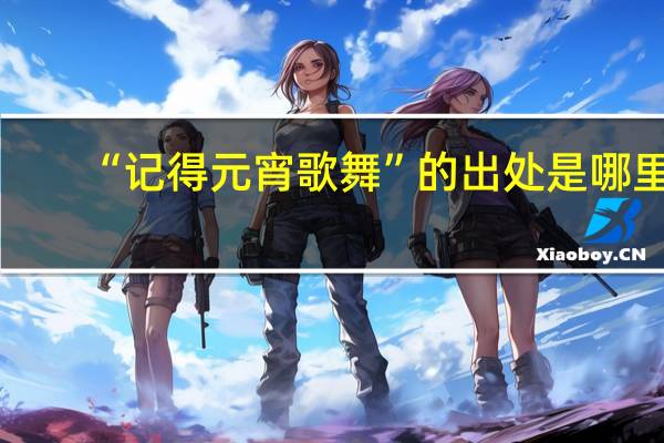 “记得元宵歌舞”的出处是哪里