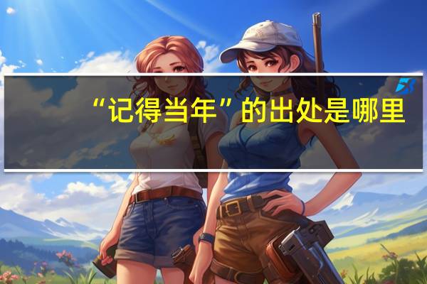 “记得当年”的出处是哪里