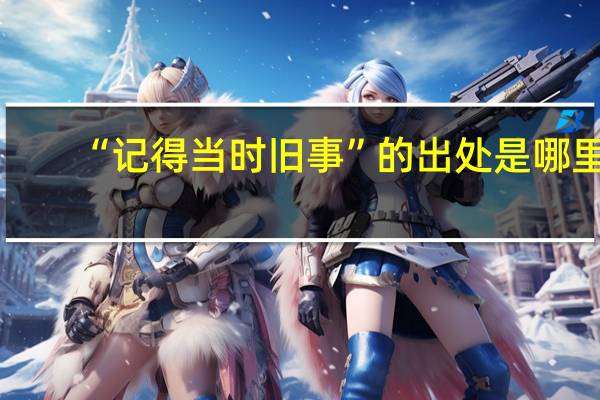 “记得当时旧事”的出处是哪里