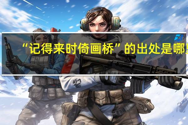 “记得来时倚画桥”的出处是哪里
