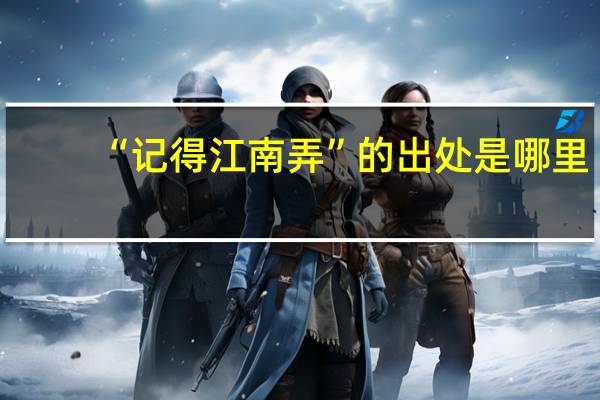 “记得江南弄”的出处是哪里