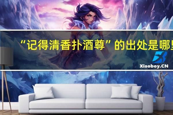 “记得清香扑酒尊”的出处是哪里