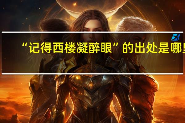 “记得西楼凝醉眼”的出处是哪里
