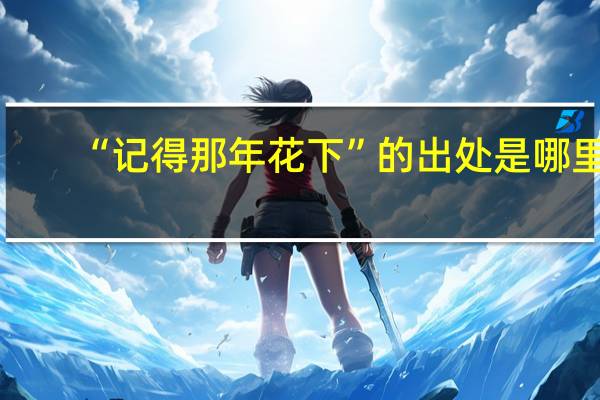 “記得那年花下”的出處是哪里
