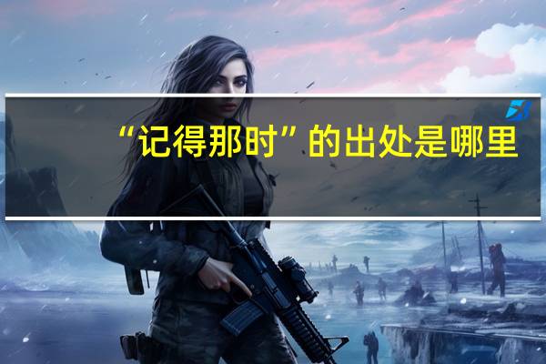 “记得那时”的出处是哪里