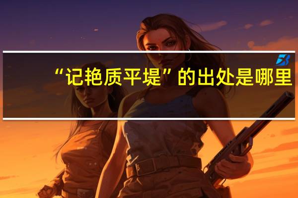 “记艳质平堤”的出处是哪里