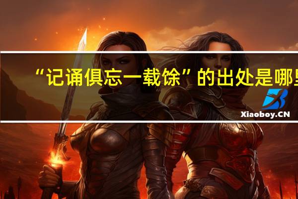 “记诵俱忘一载馀”的出处是哪里