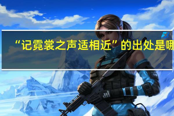 “记霓裳之声适相近”的出处是哪里