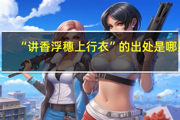 “讲香浮穗上行衣”的出处是哪里