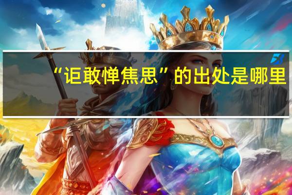 “讵敢惮焦思”的出处是哪里