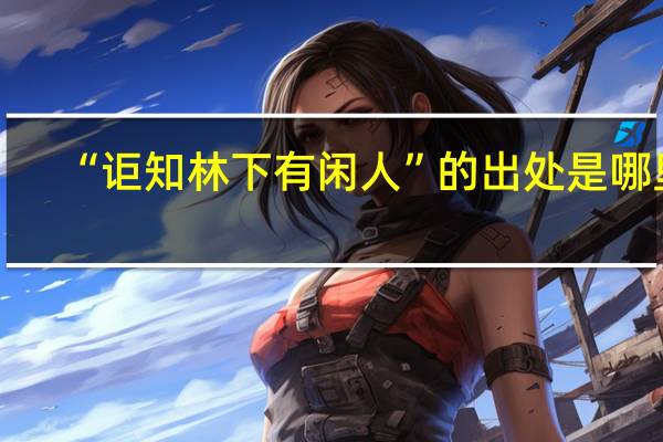 “讵知林下有闲人”的出处是哪里