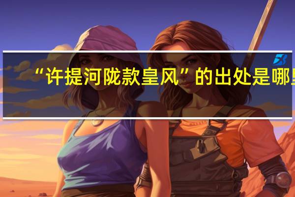 “许提河陇款皇风”的出处是哪里