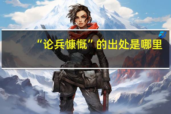 “论兵慷慨”的出处是哪里