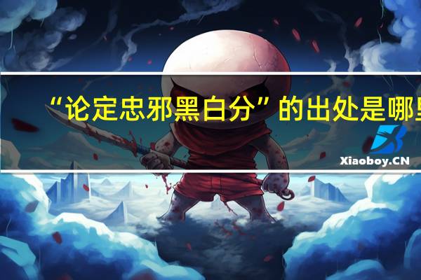 “论定忠邪黑白分”的出处是哪里