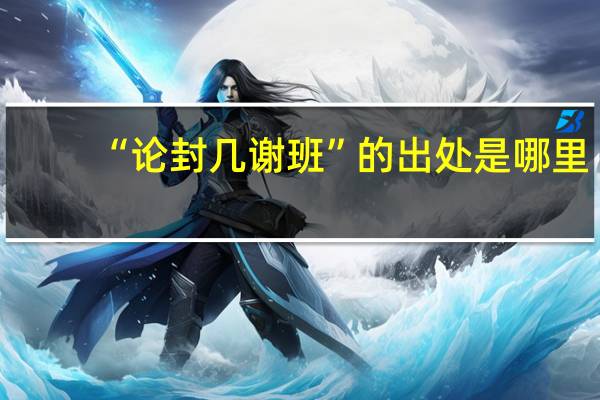 “论封几谢班”的出处是哪里