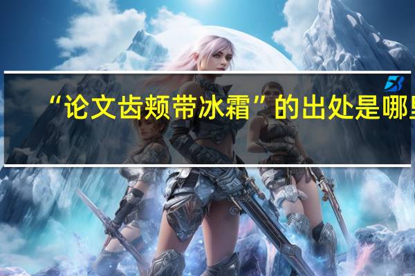 “论文齿颊带冰霜”的出处是哪里