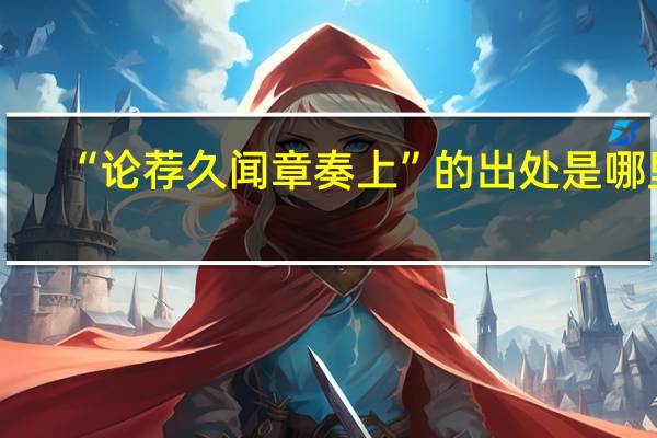 “论荐久闻章奏上”的出处是哪里