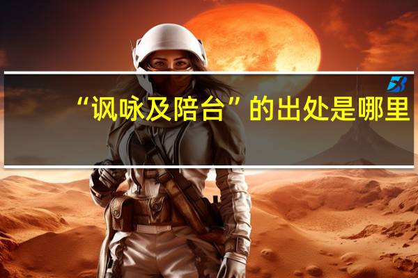 “讽咏及陪台”的出处是哪里
