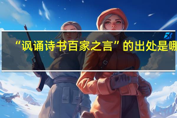 “讽诵诗书百家之言”的出处是哪里