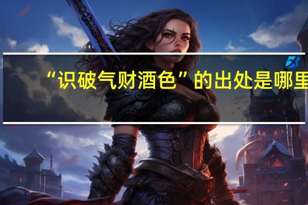 “识破气财酒色”的出处是哪里