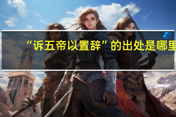 “诉五帝以置辞”的出处是哪里