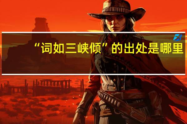 “词如三峡倾”的出处是哪里