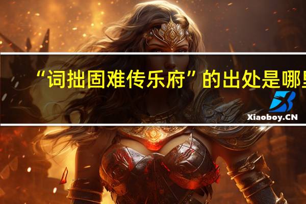 “词拙固难传乐府”的出处是哪里