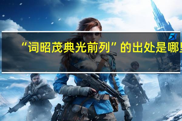 “词昭茂典光前列”的出处是哪里