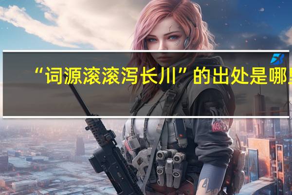 “词源滚滚泻长川”的出处是哪里