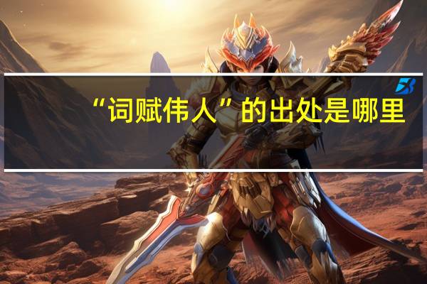 “词赋伟人”的出处是哪里