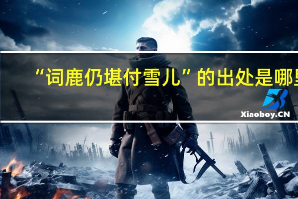 “词鹿仍堪付雪儿”的出处是哪里