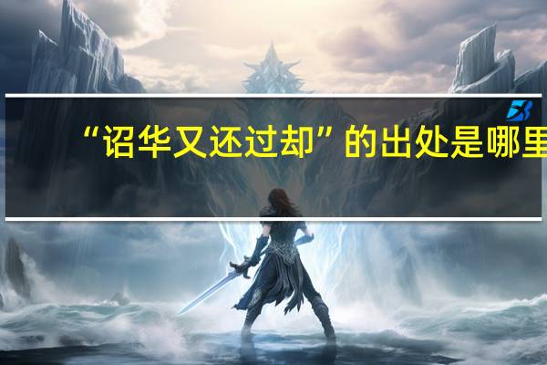 “诏华又还过却”的出处是哪里
