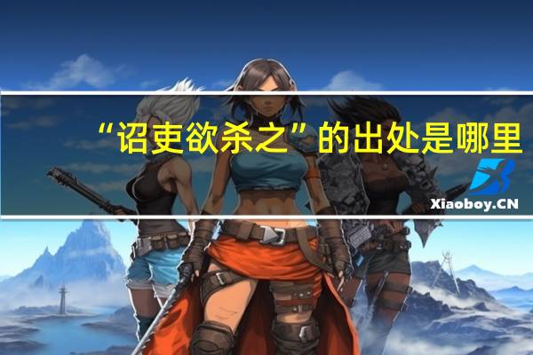 “诏吏欲杀之”的出处是哪里