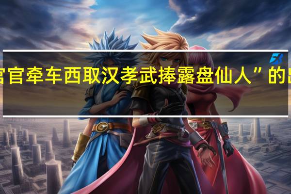 “诏宫官牵车西取汉孝武捧露盘仙人”的出处是哪里