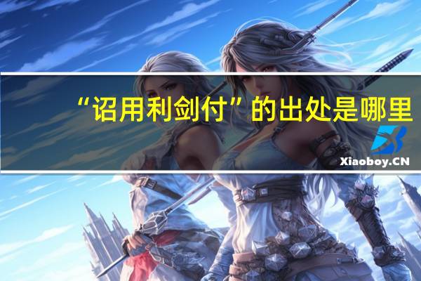 “诏用利剑付”的出处是哪里