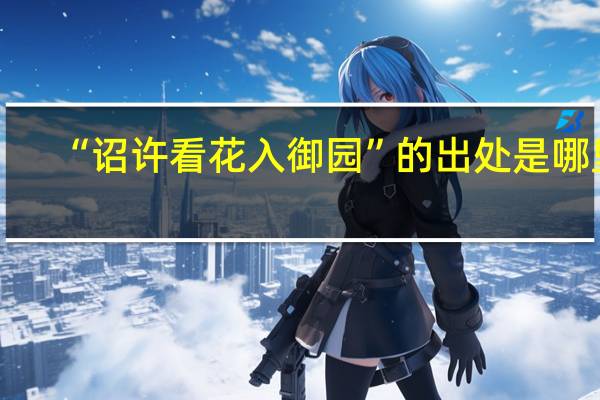 “诏许看花入御园”的出处是哪里