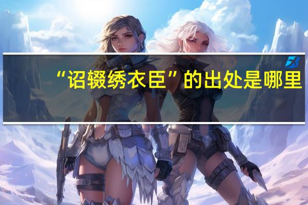 “诏辍绣衣臣”的出处是哪里