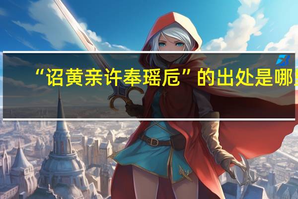 “诏黄亲许奉瑶卮”的出处是哪里
