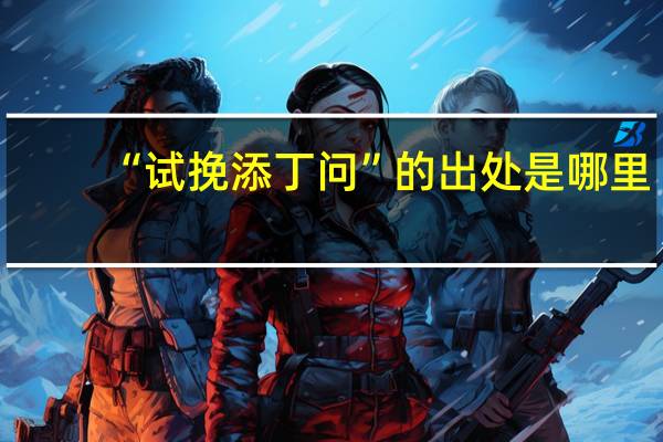 “试挽添丁问”的出处是哪里