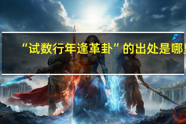 “试数行年逢革卦”的出处是哪里