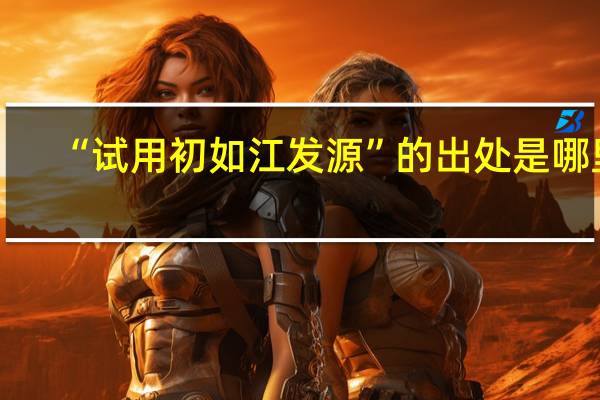 “试用初如江发源”的出处是哪里
