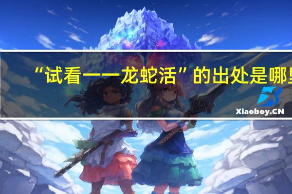 “试看一一龙蛇活”的出处是哪里