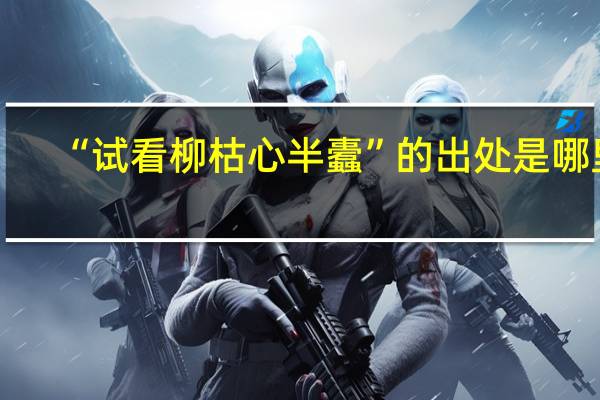 “试看柳枯心半蠹”的出处是哪里