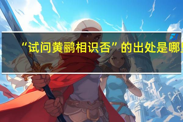 “试问黄鹂相识否”的出处是哪里