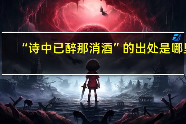 “诗中已醉那消酒”的出处是哪里