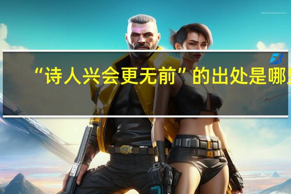 “诗人兴会更无前”的出处是哪里