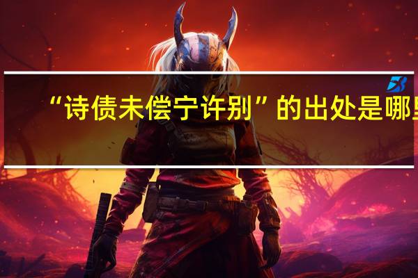 “诗债未偿宁许别”的出处是哪里