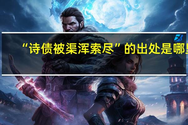 “诗债被渠浑索尽”的出处是哪里